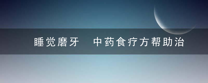 睡觉磨牙 中药食疗方帮助治疗宝宝磨牙